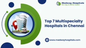 Top 7 Multispeciality Hospitals in Chennai